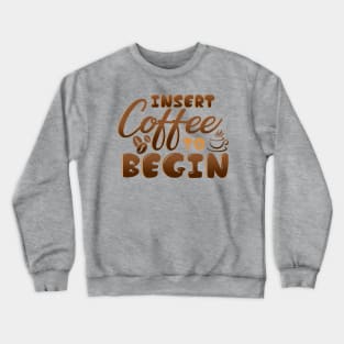 Insert Coffee To Begin Crewneck Sweatshirt